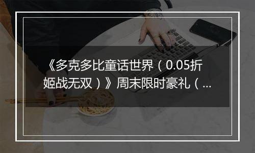 《多克多比童话世界（0.05折姬战无双）》周末限时豪礼（自动返利）2025-10-31-2025-11-02