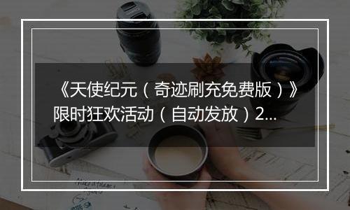 《天使纪元（奇迹刷充免费版）》限时狂欢活动（自动发放）2025-10-31-2025-11-06