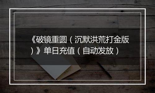 《破镜重圆（沉默洪荒打金版）》单日充值（自动发放）