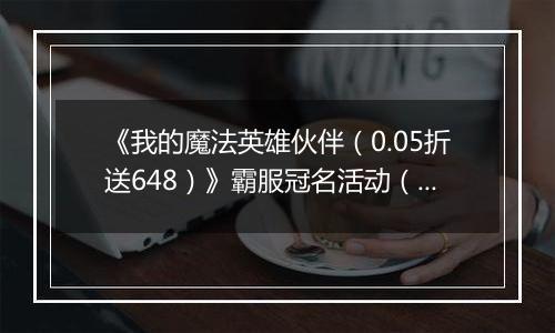 《我的魔法英雄伙伴（0.05折送648）》霸服冠名活动（线下申请）