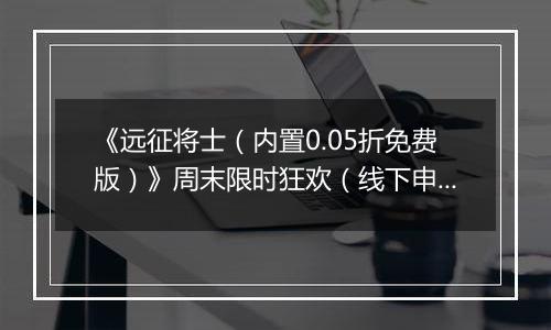 《远征将士（内置0.05折免费版）》周末限时狂欢（线下申请）2025-10-25-2025-10-26