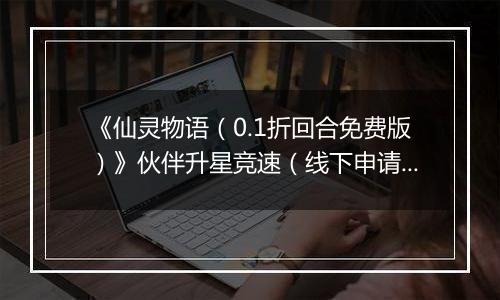 《仙灵物语（0.1折回合免费版）》伙伴升星竞速（线下申请）