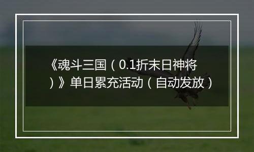 《魂斗三国（0.1折末日神将）》单日累充活动（自动发放）