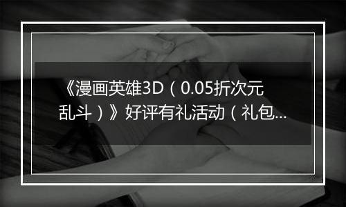 《漫画英雄3D（0.05折次元乱斗）》好评有礼活动（礼包界面领取）