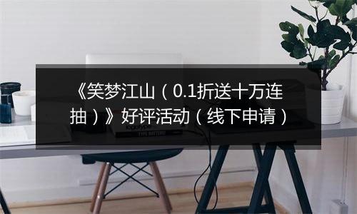 《笑梦江山（0.1折送十万连抽）》好评活动（线下申请）