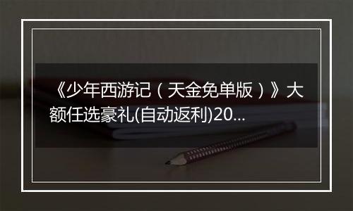 《少年西游记（天金免单版）》大额任选豪礼(自动返利)2025-10-24-2025-10-30