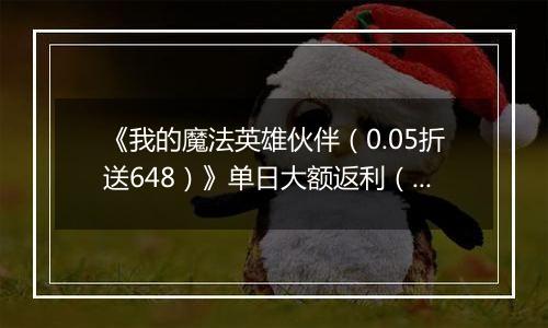 《我的魔法英雄伙伴（0.05折送648）》单日大额返利（线下申请）