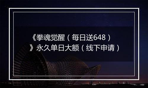 《拳魂觉醒（每日送648）》永久单日大额（线下申请）