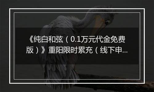 《纯白和弦（0.1万元代金免费版）》重阳限时累充（线下申请）2025-10-24-2025-10-30