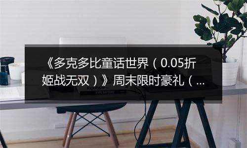 《多克多比童话世界（0.05折姬战无双）》周末限时豪礼（自动返利）2025-10-24-2025-10-26