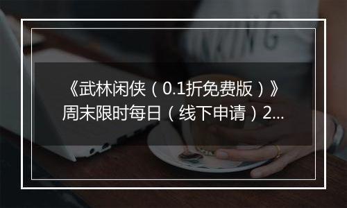 《武林闲侠（0.1折免费版）》周末限时每日（线下申请）2025-10-24-2025-10-27
