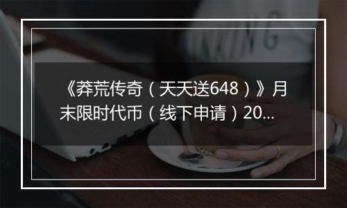 《莽荒传奇（天天送648）》月末限时代币（线下申请）2025-10-27-2025-10-31
