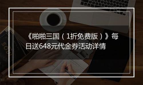 《啪啪三国（1折免费版）》每日送648元代金券活动详情
