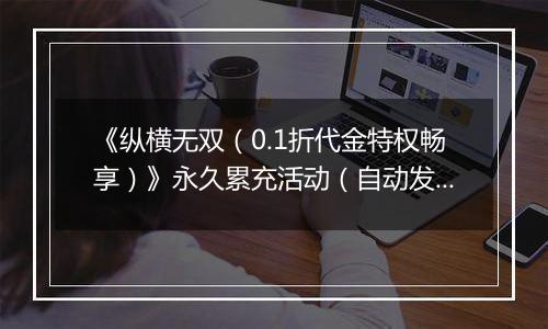 《纵横无双（0.1折代金特权畅享）》永久累充活动（自动发放）