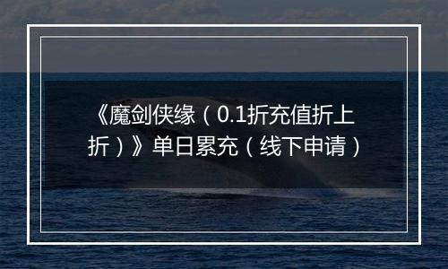 《魔剑侠缘（0.1折充值折上折）》单日累充（线下申请）