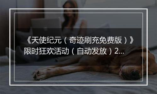 《天使纪元（奇迹刷充免费版）》限时狂欢活动（自动发放）2025-10-24-2025-10-30