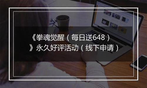 《拳魂觉醒（每日送648）》永久好评活动（线下申请）