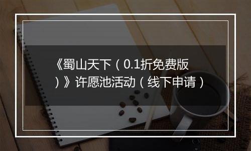 《蜀山天下（0.1折免费版）》许愿池活动（线下申请）