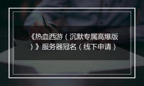 《热血西游（沉默专属高爆版）》服务器冠名（线下申请）