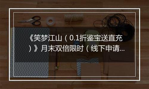 《笑梦江山（0.1折鉴宝送直充）》月末双倍限时（线下申请）2025-10-29-2025-10-31