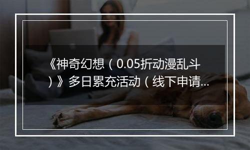 《神奇幻想（0.05折动漫乱斗）》多日累充活动（线下申请）2025-10-25-2025-10-27