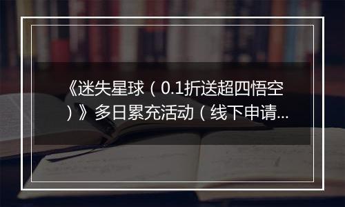 《迷失星球（0.1折送超四悟空）》多日累充活动（线下申请）2025-10-20-2025-10-26