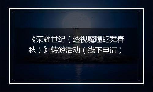 《荣耀世纪（透视魔瞳蛇舞春秋）》转游活动（线下申请）