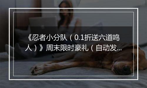 《忍者小分队（0.1折送六道鸣人）》周末限时豪礼（自动发放）2025-10-24-2025-10-26