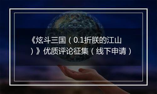 《炫斗三国（0.1折朕的江山）》优质评论征集（线下申请）