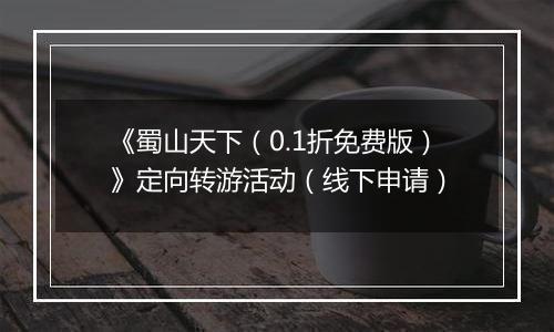 《蜀山天下（0.1折免费版）》定向转游活动（线下申请）