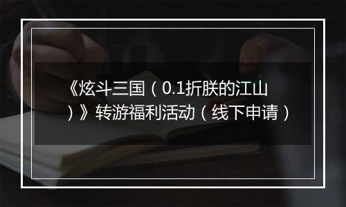 《炫斗三国（0.1折朕的江山）》转游福利活动（线下申请）