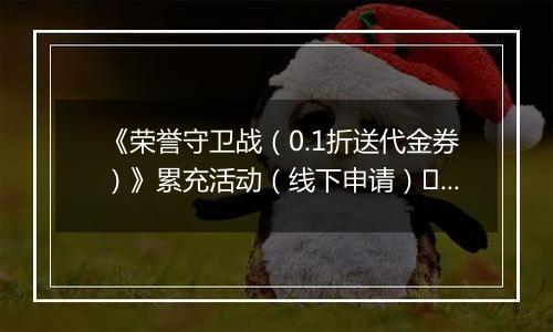 《荣誉守卫战（0.1折送代金券）》累充活动（线下申请）		2025-11-07-2025-11-09
