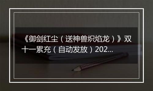 《御剑红尘（送神兽炽焰龙）》双十一累充（自动发放）2025-11-11-2025-11-13