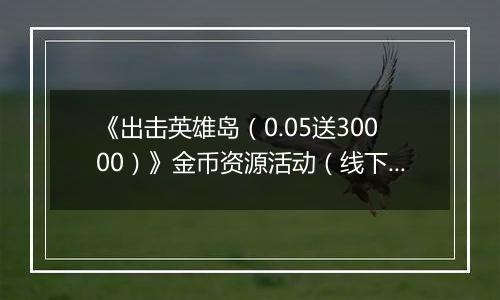 《出击英雄岛（0.05送30000）》金币资源活动（线下申请）2025-11-07-2025-11-09