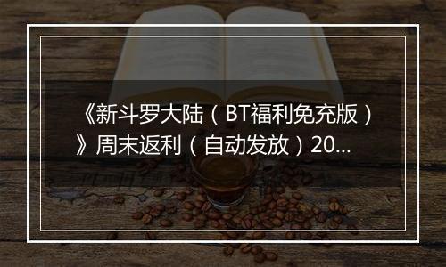 《新斗罗大陆（BT福利免充版）》周末返利（自动发放）2025-10-31-2025-11-02