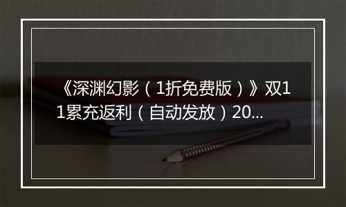 《深渊幻影（1折免费版）》双11累充返利（自动发放）2025-11-07-2025-11-11