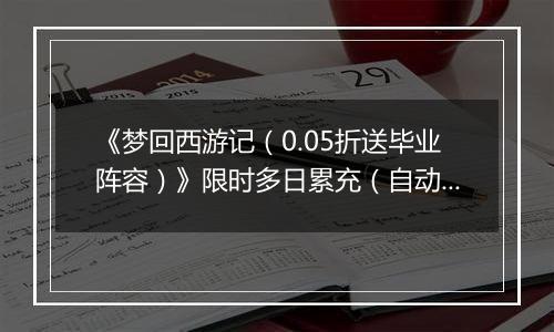 《梦回西游记（0.05折送毕业阵容）》限时多日累充（自动返利）2025-11-10-2025-11-13