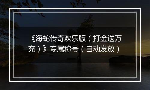 《海蛇传奇欢乐版（打金送万充）》专属称号（自动发放）