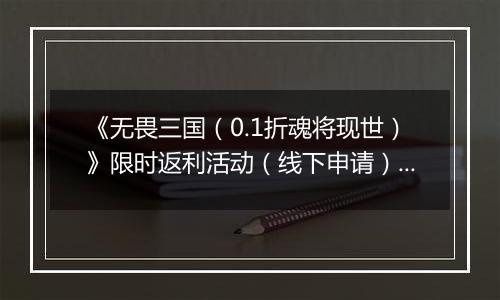 《无畏三国（0.1折魂将现世）》限时返利活动（线下申请）2025-11-11-2025-11-13