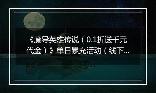 《魔导英雄传说（0.1折送千元代金）》单日累充活动（线下申请）		2025-10-31-2025-11-02