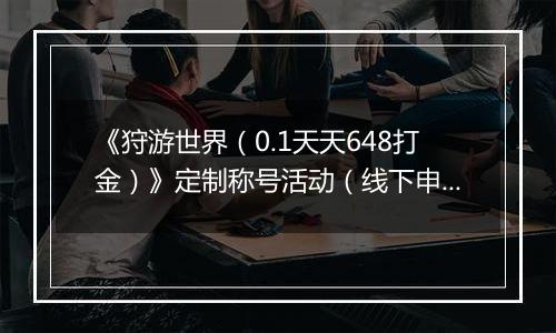 《狩游世界（0.1天天648打金）》定制称号活动（线下申请）