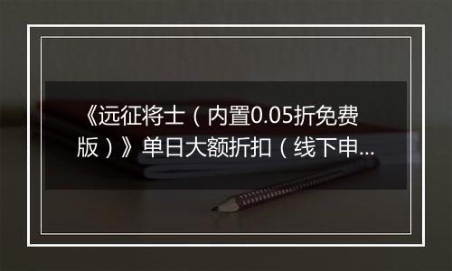 《远征将士（内置0.05折免费版）》单日大额折扣（线下申请）2025-11-01-2025-11-03
