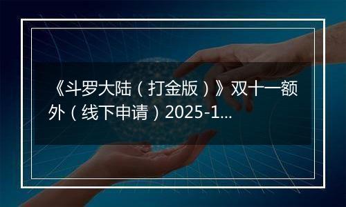 《斗罗大陆（打金版）》双十一额外（线下申请）2025-11-07-2025-11-12