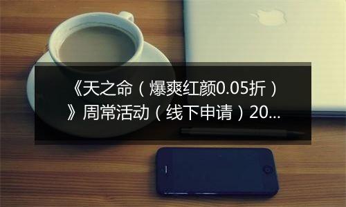 《天之命（爆爽红颜0.05折）》周常活动（线下申请）2025-11-03-2025-11-06