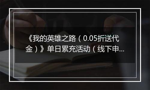 《我的英雄之路（0.05折送代金）》单日累充活动（线下申请）2025-10-31-2025-11-02
