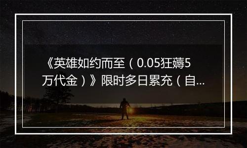 《英雄如约而至（0.05狂薅5万代金）》限时多日累充（自动发放）2025-10-31-2025-11-02