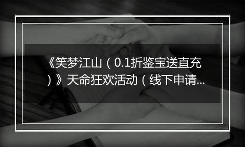 《笑梦江山（0.1折鉴宝送直充）》天命狂欢活动（线下申请）2025-11-05-2025-11-07
