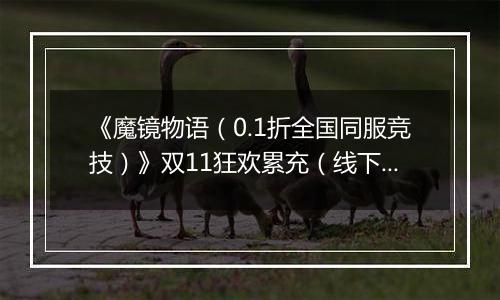 《魔镜物语（0.1折全国同服竞技）》双11狂欢累充（线下申请）2025-11-11-2025-11-13