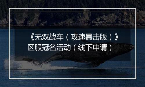 《无双战车（攻速暴击版）》区服冠名活动（线下申请）
