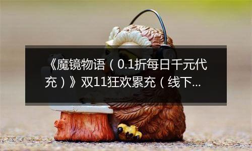 《魔镜物语（0.1折每日千元代充）》双11狂欢累充（线下申请）2025-11-11-2025-11-13